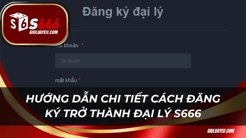 Hướng dẫn chi tiết cách đăng ký trở thành đại lý S666