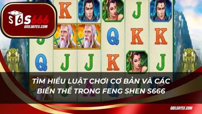 Feng Shen S666 Tìm hiểu luật chơi cơ bản và các biến thể trong Feng Shen S666