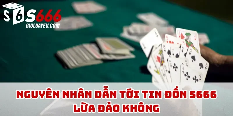 Nguyên nhân dẫn tới tin đồn S666 lừa đảo không