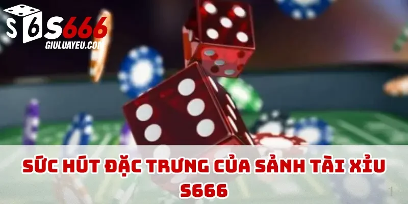 Sức hút đặc trưng của sảnh tài xỉu S666