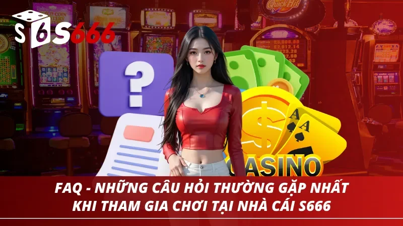 Tổng hợp những câu hỏi thường gặp nhất khi tham gia chơi tại S666